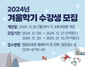 2024년 겨울학기 수강생 모집
개강일 : 2024. 12.30.(월)부터 각 교육과정별 개강
모집기간 : 2024. 12. 09. ~ 2024. 12. 27.(1차접수)
               2024. 12. 30. ~ 2025. 01. 10.(추가접수)
접수방법 : 평생교육원 홈페이지 및 전화, 방문접수 등(229-8778~9)