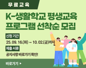 [무료교육] K-생활학교 평생교육 프로그램 선착순 모집
- 신청 기간 : 2025. 09. 16.(화) ~ 10. 02.(금)까지
- 제출 서류 : 공지사항 바로가기 확인!
바로가기