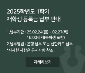 2025학년도 1학기 재학생 등록금 납부 안내

1.납부기한 : 2025.02.24(월) ~ 02.27(목) 16:00까지(복학생 포함)
2.납부방법 : 은행 납부 또는 신한카드 납부
*자세한 사항은 공지사항 참조
자세히보기